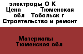 электроды О К-46 4 › Цена ­ 400 - Тюменская обл., Тобольск г. Строительство и ремонт » Материалы   . Тюменская обл.